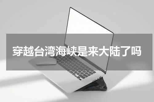 穿越台湾海峡是来大陆了吗