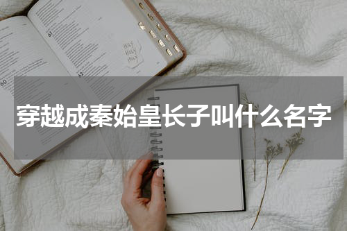 穿越成秦始皇长子叫什么名字