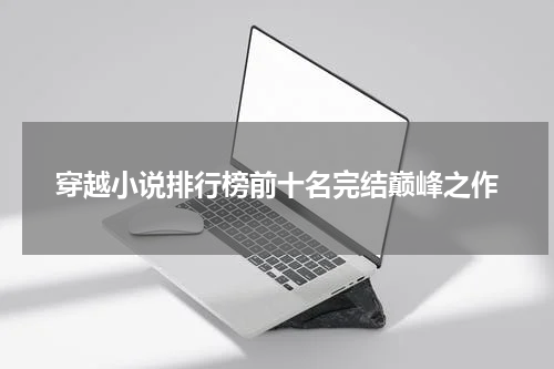 穿越小说排行榜前十名完结巅峰之作