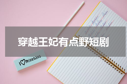 穿越王妃有点野短剧