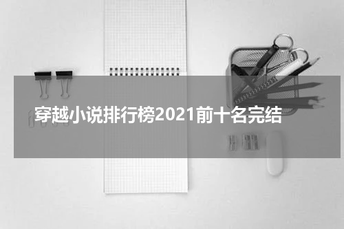 穿越小说排行榜2021前十名完结