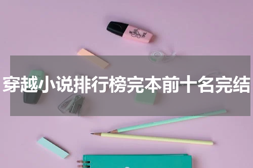 穿越小说排行榜完本前十名完结