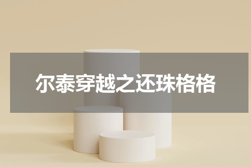 尔泰穿越之还珠格格