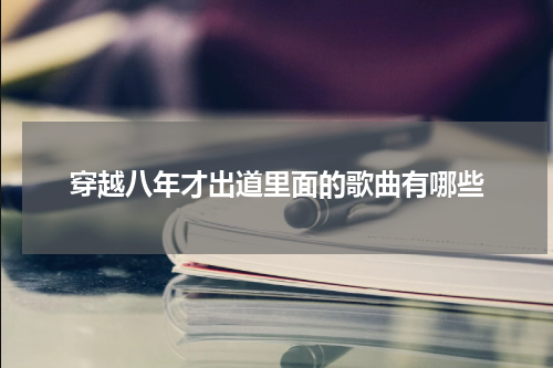 穿越八年才出道里面的歌曲有哪些