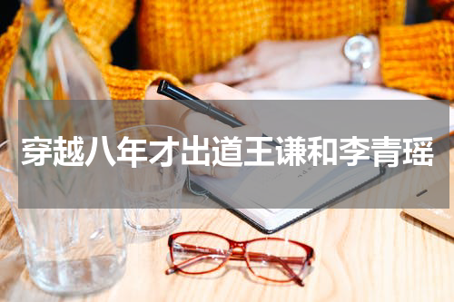 穿越八年才出道王谦和李青瑶