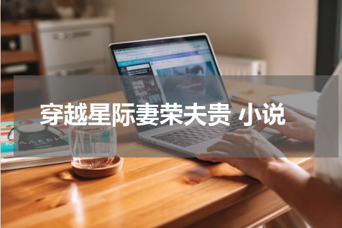 穿越星际妻荣夫贵 小说