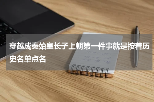 穿越成秦始皇长子上朝第一件事就是按着历史名单点名
