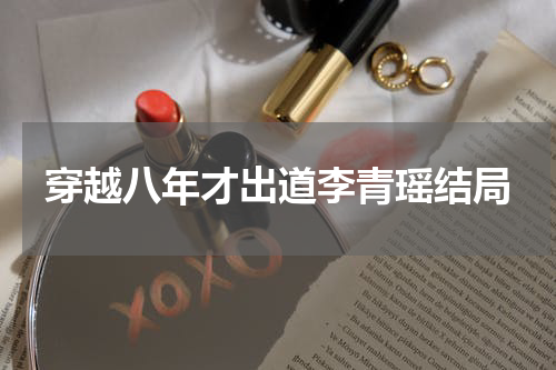 穿越八年才出道李青瑶结局