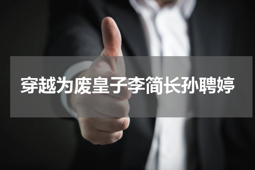 穿越为废皇子李简长孙聘婷