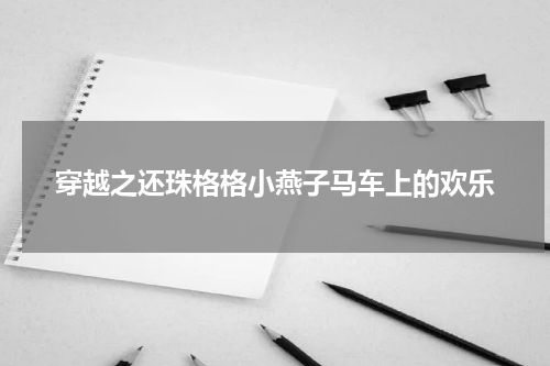 穿越之还珠格格小燕子马车上的欢乐