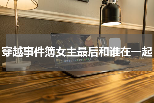 穿越事件簿女主最后和谁在一起