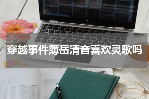 穿越事件簿岳清音喜欢灵歌吗