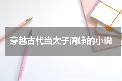 穿越古代当太子周峥的小说
