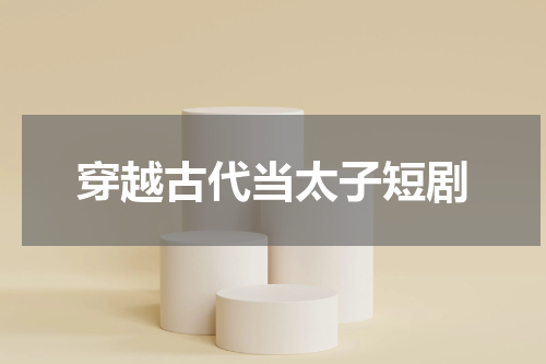 穿越古代当太子短剧