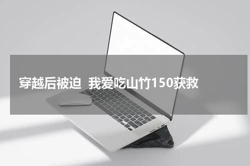穿越后被迫  我爱吃山竹150获救