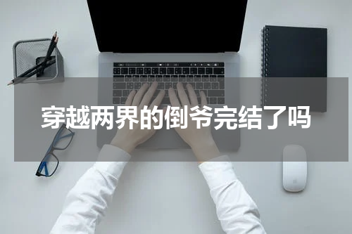 穿越两界的倒爷完结了吗