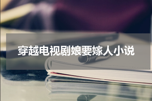 穿越电视剧娘要嫁人小说