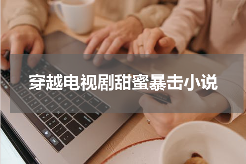 穿越电视剧甜蜜暴击小说