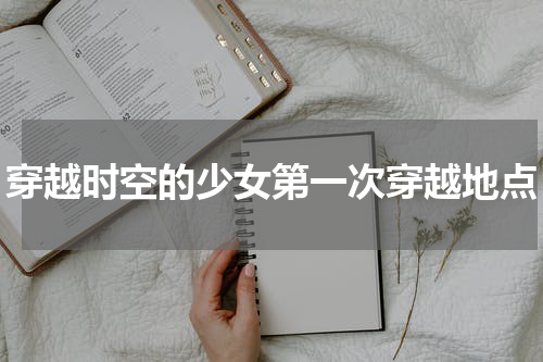 穿越时空的少女第一次穿越地点