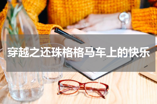 穿越之还珠格格马车上的快乐