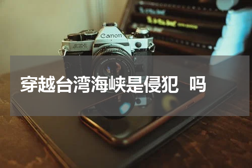 穿越台湾海峡是侵犯  吗