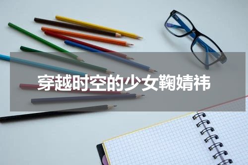 穿越时空的少女鞠婧祎