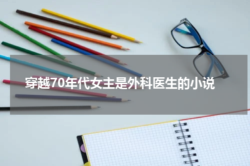 穿越70年代女主是外科医生的小说