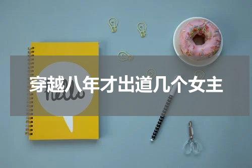 穿越八年才出道几个女主