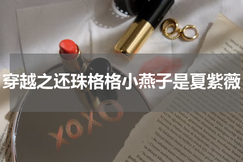 穿越之还珠格格小燕子是夏紫薇