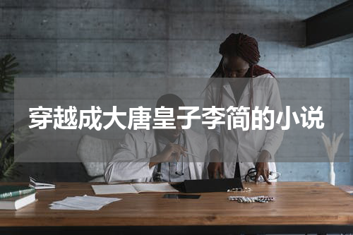 穿越成大唐皇子李简的小说