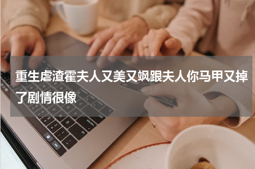 重生虐渣霍夫人又美又飒跟夫人你马甲又掉了剧情很像