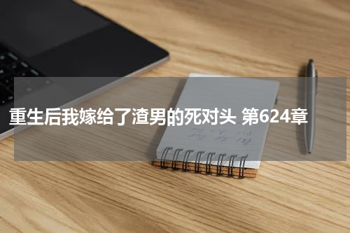 重生后我嫁给了渣男的死对头 第624章