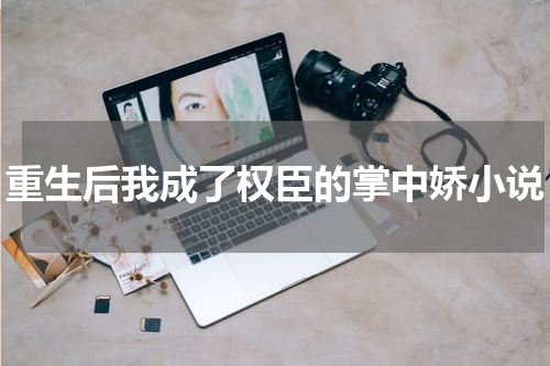 重生后我成了权臣的掌中娇小说