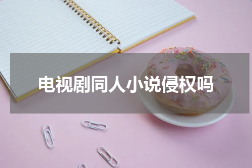 电视剧同人小说侵权吗