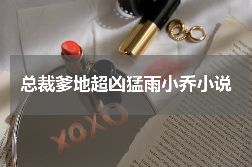 总裁爹地超凶猛雨小乔小说