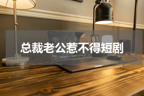 总裁老公惹不得短剧
