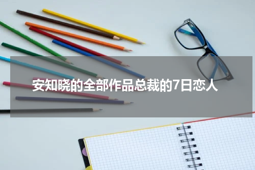 安知晓的全部作品总裁的7日恋人