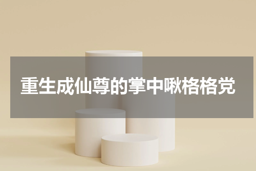 重生成仙尊的掌中啾格格党