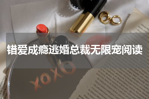 错爱成瘾逃婚总裁无限宠阅读