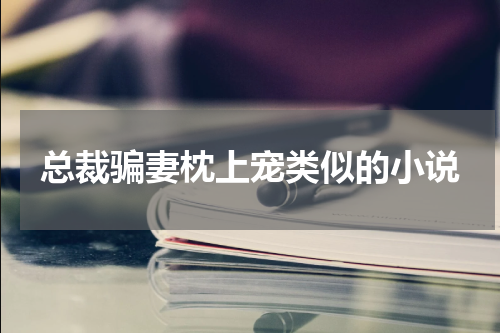 总裁骗妻枕上宠类似的小说