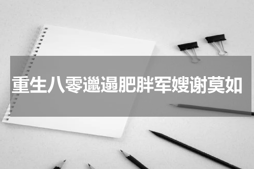 重生八零邋遢肥胖军嫂谢莫如