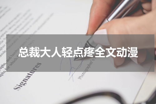 总裁大人轻点疼全文动漫