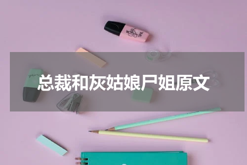总裁和灰姑娘尸姐原文