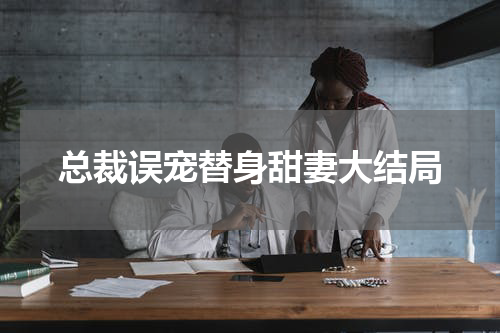 总裁误宠替身甜妻大结局