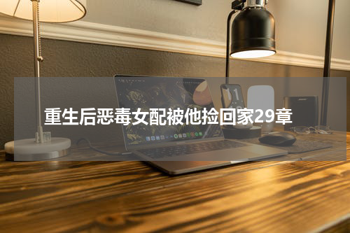重生后恶毒女配被他捡回家29章