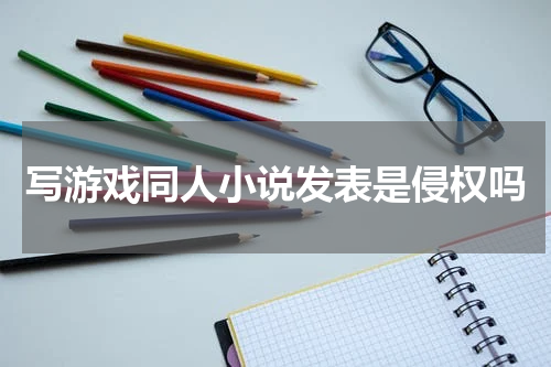 写游戏同人小说发表是侵权吗