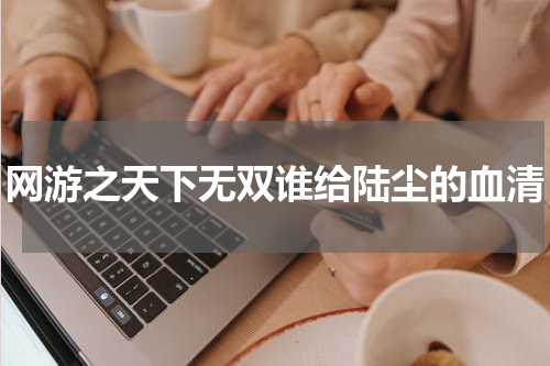 网游之天下无双谁给陆尘的血清