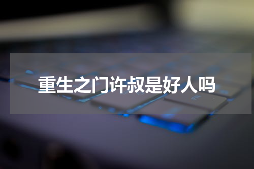 重生之门许叔是好人吗