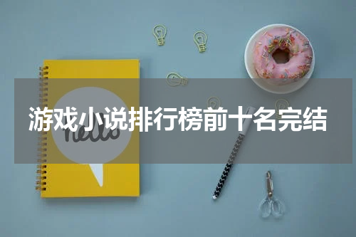 游戏小说排行榜前十名完结