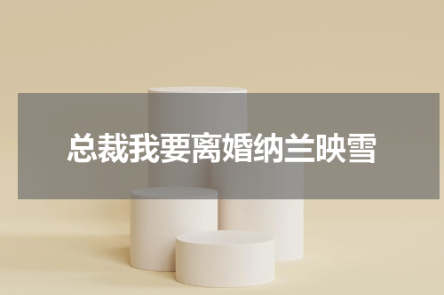 总裁我要离婚纳兰映雪